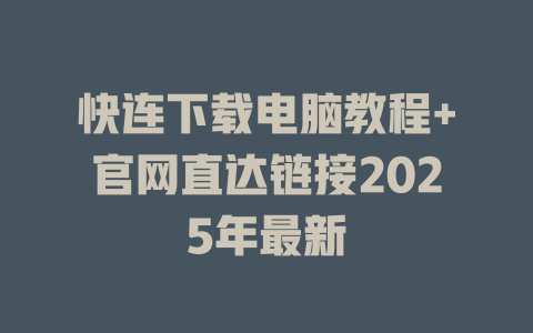 快连下载电脑教程+官网直达链接2025年最新 二