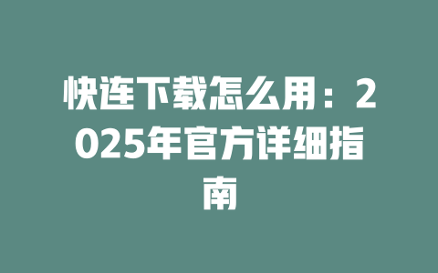 快连下载怎么用：2025年官方详细指南 二