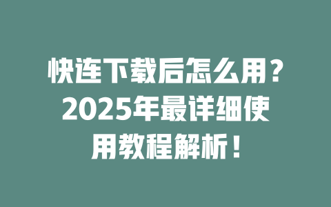 快连下载后怎么用?2025年最详细使用教程解析! 二
