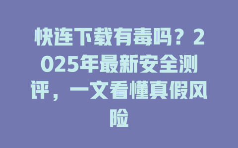 快连下载有毒吗？2025年最新安全测评，一文看懂真假风险 二