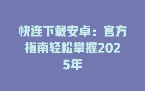 快连下载安卓:官方指南轻松掌握2025年 二