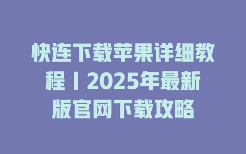 快连下载苹果详细教程|2025年最新版官网下载攻略 二