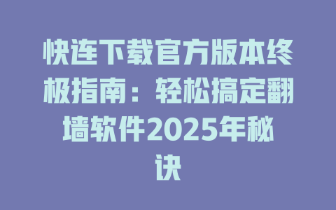 快连下载官方版本终极指南:轻松搞定翻墙软件2025年秘诀 二
