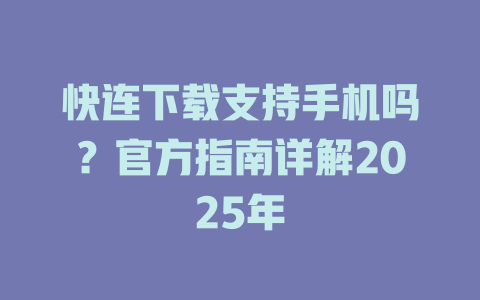快连下载支持手机吗?官方指南详解2025年 二
