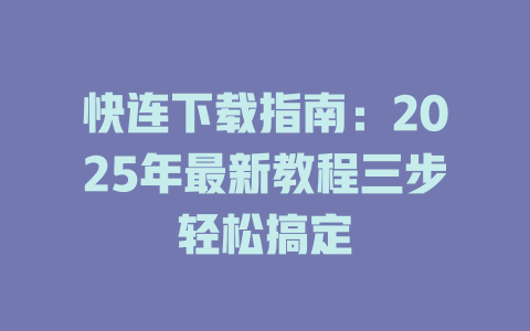 快连下载指南:2025年最新教程三步轻松搞定 二