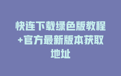 快连下载绿色版教程+官方最新版本获取地址 二