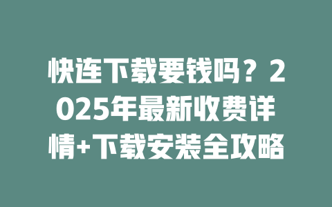 快连下载要钱吗?2025年最新收费详情+下载安装全攻略 二