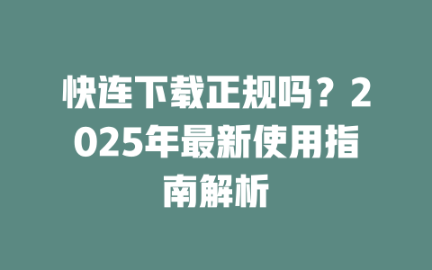 快连下载正规吗？2025年最新使用指南解析 二
