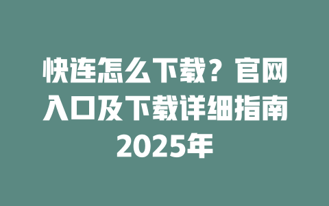 快连怎么下载?官网入口及下载详细指南2025年 二