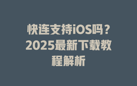 快连支持iOS吗?2025最新下载教程解析 二