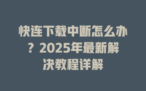快连下载中断怎么办?2025年最新解决教程详解 二