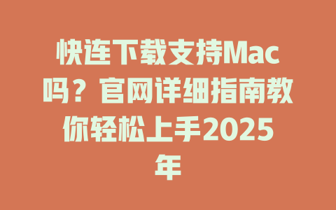 快连下载支持Mac吗?官网详细指南教你轻松上手2025年 二