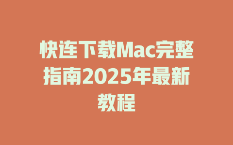 快连下载Mac完整指南2025年最新教程 二