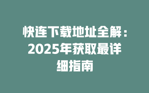 快连下载地址全解:2025年获取最详细指南 二