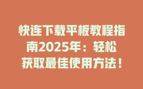 快连下载平板教程指南2025年:轻松获取最佳使用方法! 二