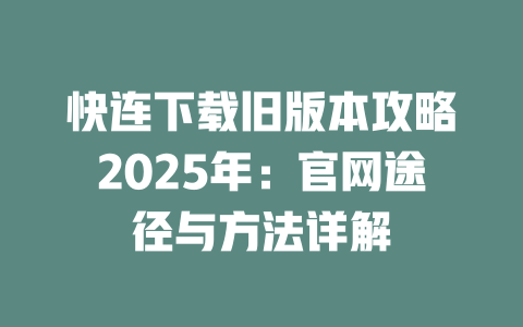 快连下载旧版本攻略2025年：官网途径与方法详解 二