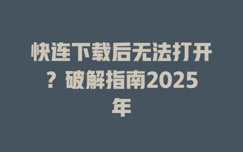 快连下载后无法打开?破解指南2025年 二