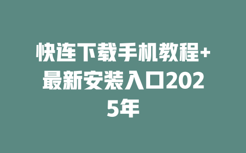 快连下载手机教程+最新安装入口2025年 二