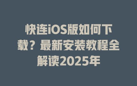 快连iOS版如何下载?最新安装教程全解读2025年 二