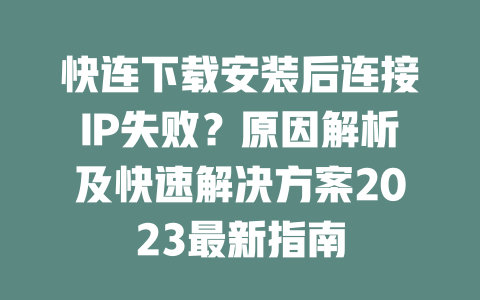 快连下载安装后连接IP失败?原因解析及快速解决方案2023最新指南 二