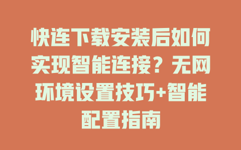 快连下载安装后如何实现智能连接？无网环境设置技巧+智能配置指南 二