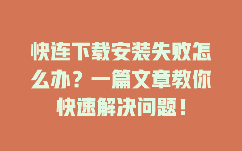 快连下载安装失败怎么办?一篇文章教你快速解决问题! 二