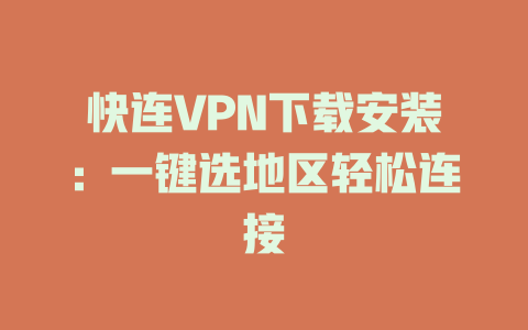 快连VPN下载安装:一键选地区轻松连接 二