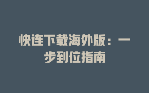 快连下载海外版:一步到位指南 二