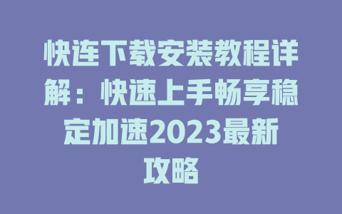 快连下载安装教程详解:快速上手畅享稳定加速2023最新攻略 二