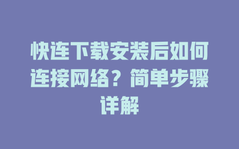 快连下载安装后如何连接网络？简单步骤详解 二