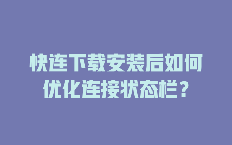 快连下载安装后如何优化连接状态栏? 二