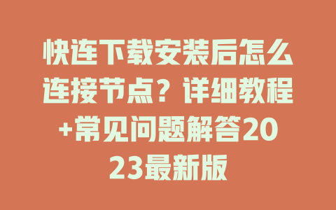 快连下载安装后怎么连接节点?详细教程+常见问题解答2023最新版 二