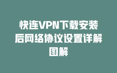 快连VPN下载安装后网络协议设置详解图解 二