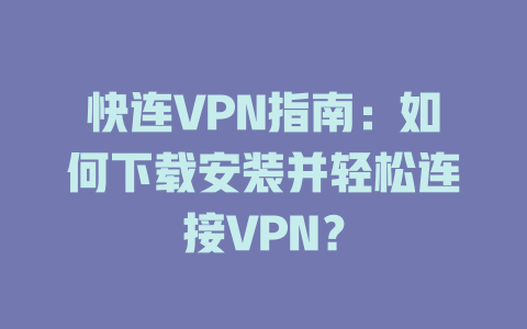 快连VPN指南:如何下载安装并轻松连接VPN? 二