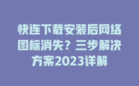 快连下载安装后网络图标消失?三步解决方案2023详解 二