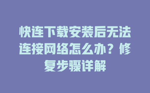 快连下载安装后无法连接网络怎么办？修复步骤详解 二