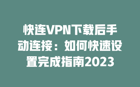 快连VPN下载后手动连接:如何快速设置完成指南2023 二