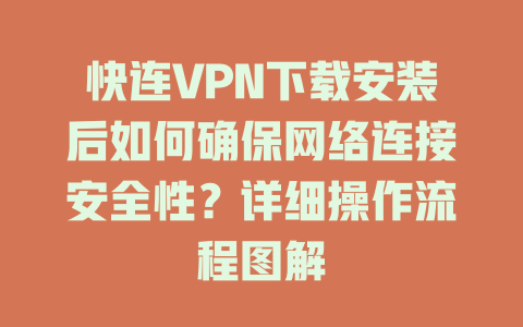快连VPN下载安装后如何确保网络连接安全性？详细操作流程图解 二