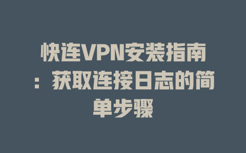 快连VPN安装指南:获取连接日志的简单步骤 二