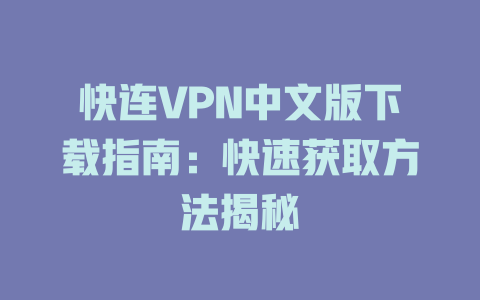快连VPN中文版下载指南:快速获取方法揭秘 二