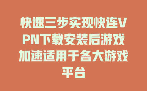 快速三步实现快连VPN下载安装后游戏加速适用于各大游戏平台 二
