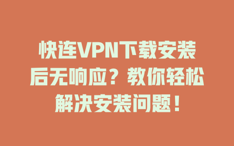 快连VPN下载安装后无响应?教你轻松解决安装问题! 二