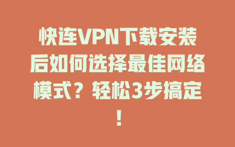快连VPN下载安装后如何选择最佳网络模式？轻松3步搞定！ 二