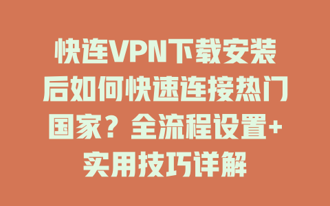 快连VPN下载安装后如何快速连接热门国家?全流程设置+实用技巧详解 二