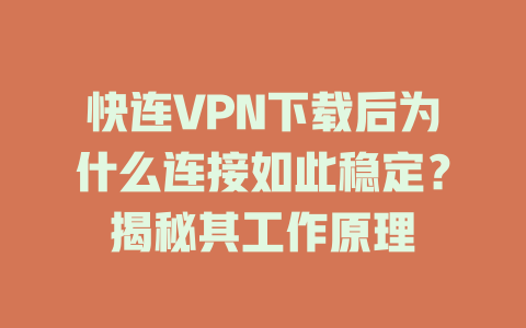 快连VPN下载后为什么连接如此稳定?揭秘其工作原理 二