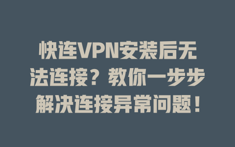 快连VPN安装后无法连接?教你一步步解决连接异常问题! 二