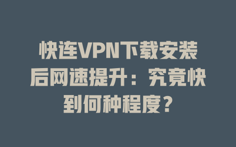 快连VPN下载安装后网速提升：究竟快到何种程度？ 二