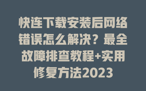 快连下载安装后网络错误怎么解决?最全故障排查教程+实用修复方法2023 二