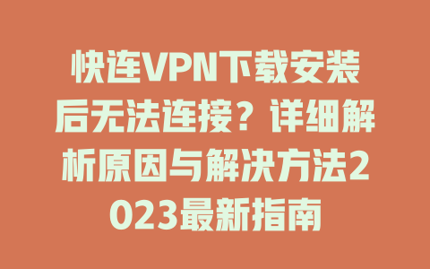快连VPN下载安装后无法连接?详细解析原因与解决方法2023最新指南 二