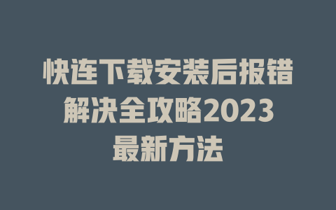 快连下载安装后报错解决全攻略2023最新方法 二